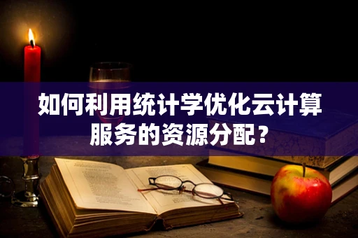 如何利用统计学优化云计算服务的资源分配？