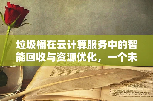 垃圾桶在云计算服务中的智能回收与资源优化，一个未被充分挖掘的潜力？