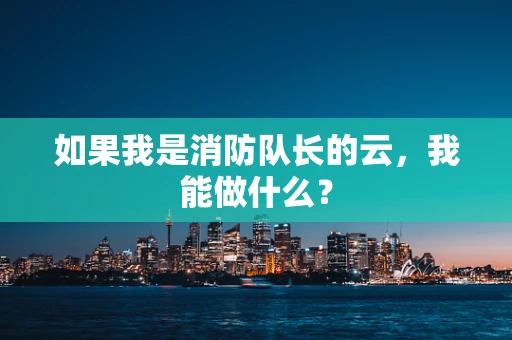 如果我是消防队长的云，我能做什么？