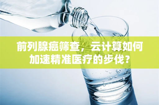 前列腺癌筛查，云计算如何加速精准医疗的步伐？