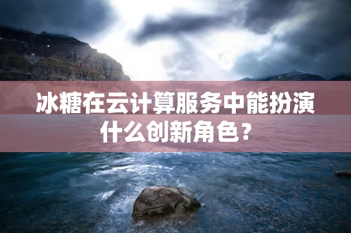 冰糖在云计算服务中能扮演什么创新角色？