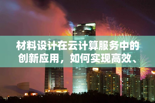 材料设计在云计算服务中的创新应用，如何实现高效、可持续的数字材料库？