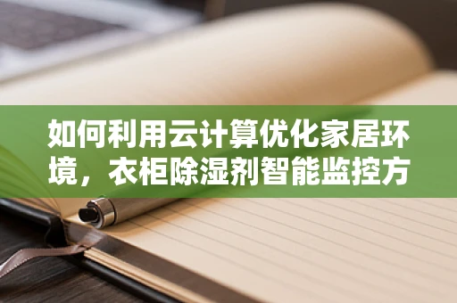 如何利用云计算优化家居环境，衣柜除湿剂智能监控方案？