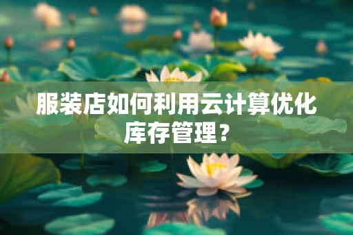 服装店如何利用云计算优化库存管理？