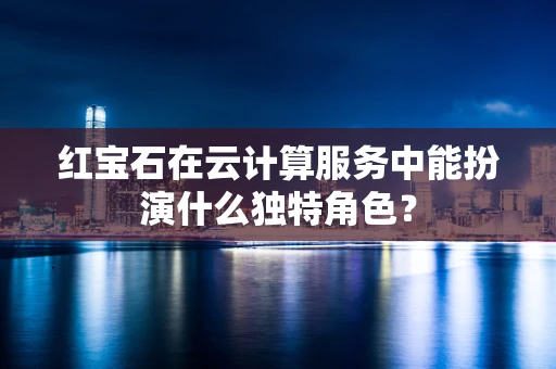 红宝石在云计算服务中能扮演什么独特角色？