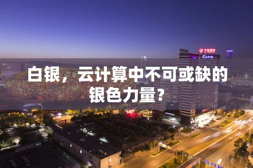 白银，云计算中不可或缺的银色力量？