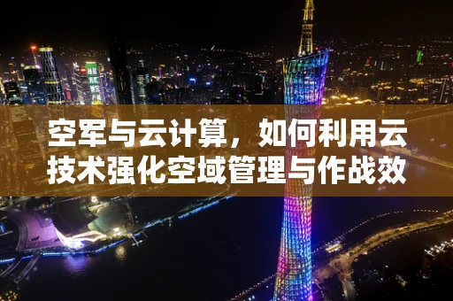 空军与云计算，如何利用云技术强化空域管理与作战效能？