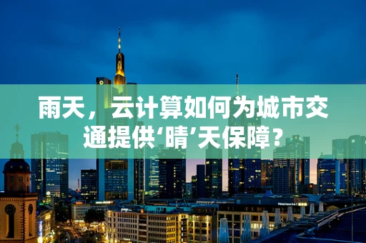雨天，云计算如何为城市交通提供‘晴’天保障？