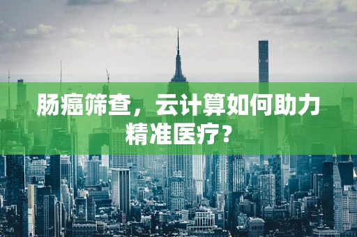 肠癌筛查，云计算如何助力精准医疗？