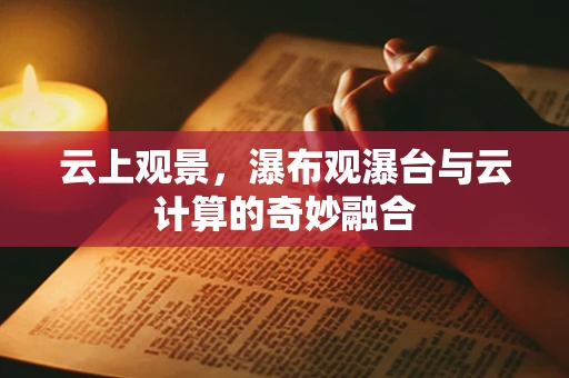 云上观景，瀑布观瀑台与云计算的奇妙融合