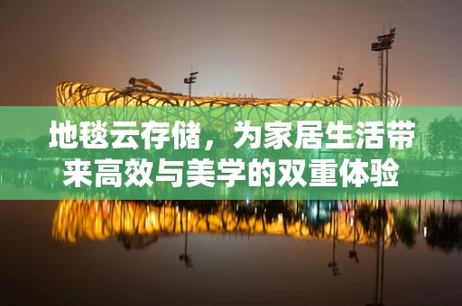 地毯云存储，为家居生活带来高效与美学的双重体验