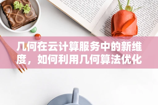 几何在云计算服务中的新维度，如何利用几何算法优化资源分配？
