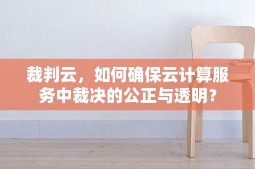 裁判云，如何确保云计算服务中裁决的公正与透明？