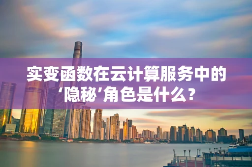 实变函数在云计算服务中的‘隐秘’角色是什么？