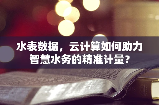 水表数据，云计算如何助力智慧水务的精准计量？