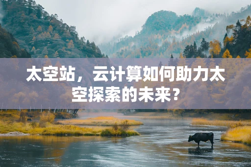 太空站，云计算如何助力太空探索的未来？