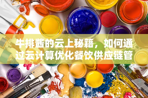 牛排酱的云上秘籍，如何通过云计算优化餐饮供应链管理？
