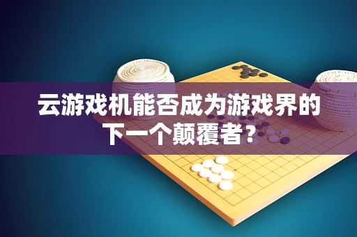 云游戏机能否成为游戏界的下一个颠覆者？