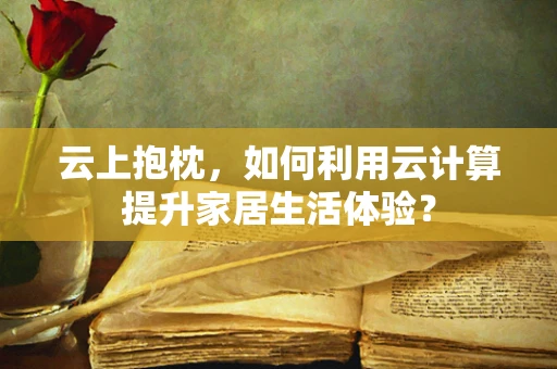 云上抱枕，如何利用云计算提升家居生活体验？