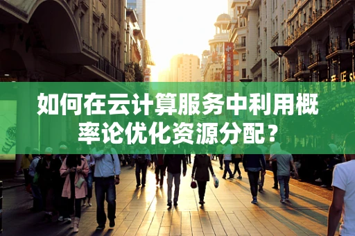 如何在云计算服务中利用概率论优化资源分配？