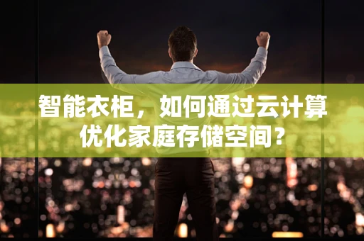 智能衣柜，如何通过云计算优化家庭存储空间？