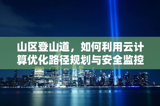 山区登山道，如何利用云计算优化路径规划与安全监控？