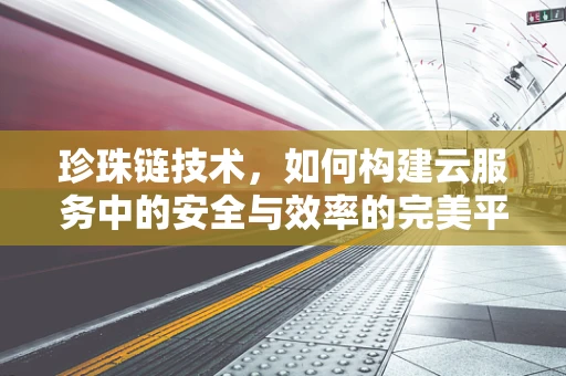 珍珠链技术，如何构建云服务中的安全与效率的完美平衡？