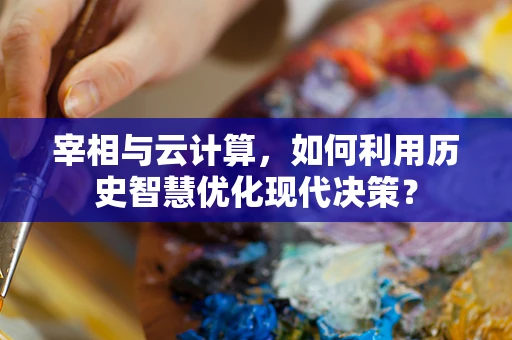宰相与云计算，如何利用历史智慧优化现代决策？