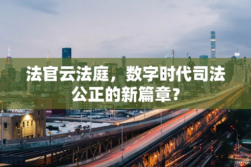 法官云法庭，数字时代司法公正的新篇章？