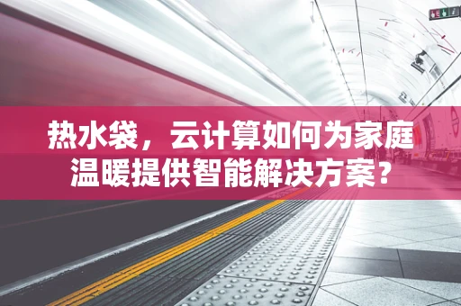 热水袋，云计算如何为家庭温暖提供智能解决方案？
