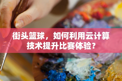 街头篮球，如何利用云计算技术提升比赛体验？