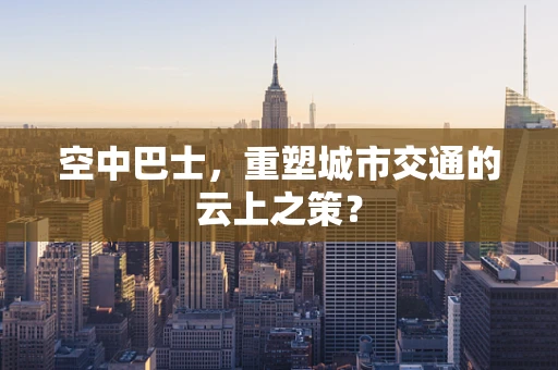 空中巴士，重塑城市交通的云上之策？