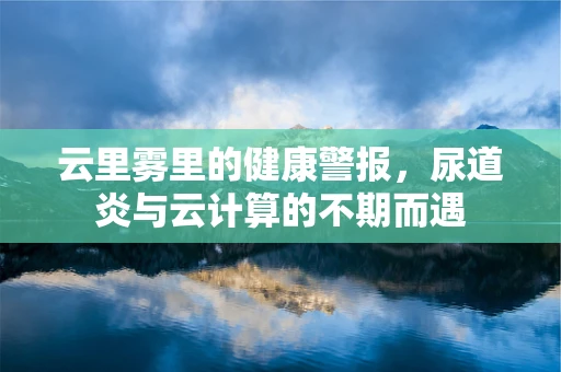 云里雾里的健康警报，尿道炎与云计算的不期而遇
