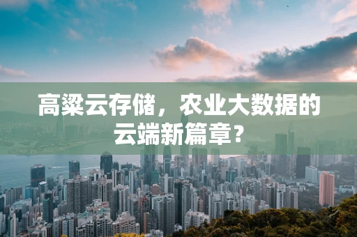 高粱云存储，农业大数据的云端新篇章？