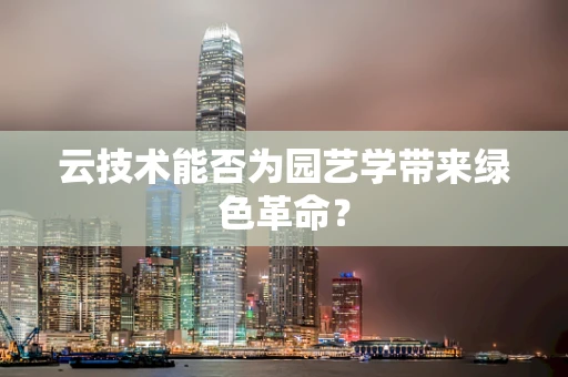 云技术能否为园艺学带来绿色革命？