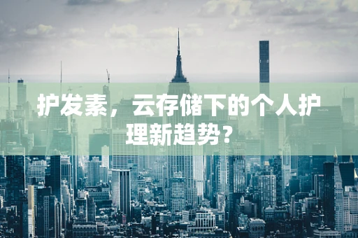 护发素，云存储下的个人护理新趋势？