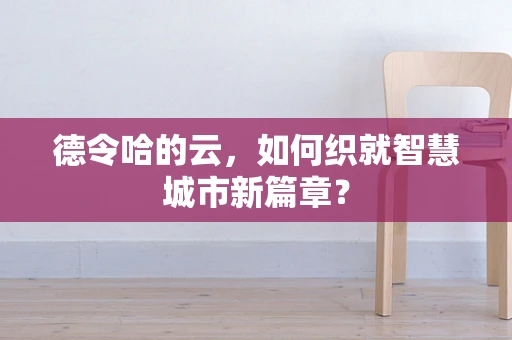 德令哈的云，如何织就智慧城市新篇章？