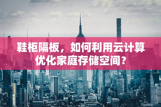 鞋柜隔板，如何利用云计算优化家庭存储空间？