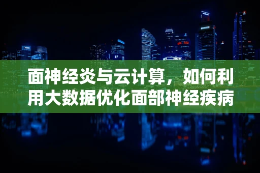 面神经炎与云计算，如何利用大数据优化面部神经疾病诊断？