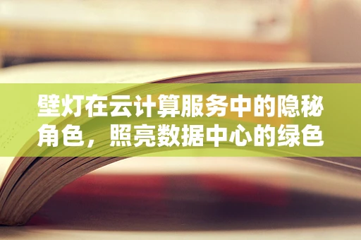 壁灯在云计算服务中的隐秘角色，照亮数据中心的绿色之路？