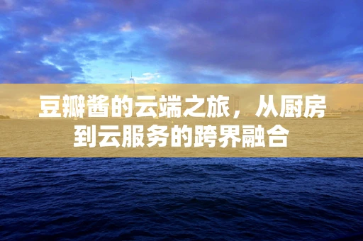 豆瓣酱的云端之旅，从厨房到云服务的跨界融合