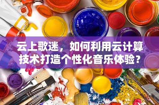 云上歌迷，如何利用云计算技术打造个性化音乐体验？