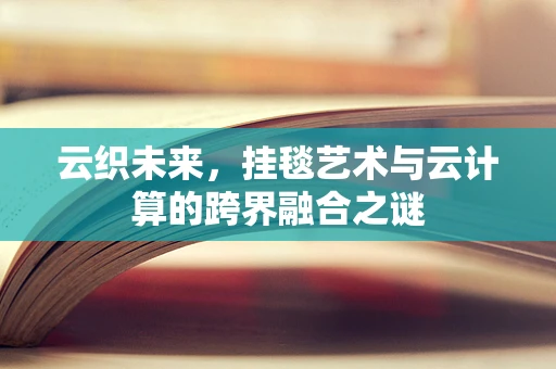 云织未来，挂毯艺术与云计算的跨界融合之谜