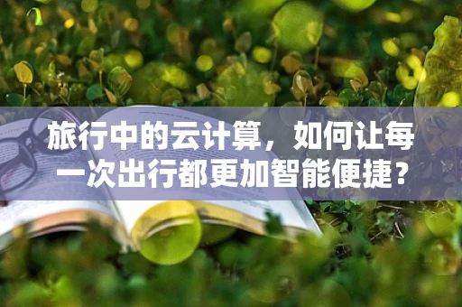 旅行中的云计算，如何让每一次出行都更加智能便捷？