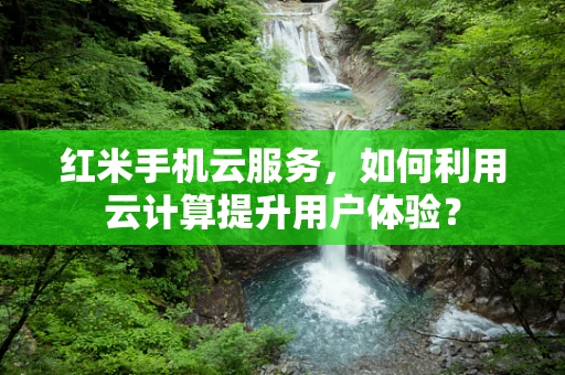 红米手机云服务，如何利用云计算提升用户体验？