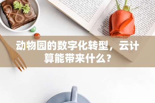 动物园的数字化转型，云计算能带来什么？