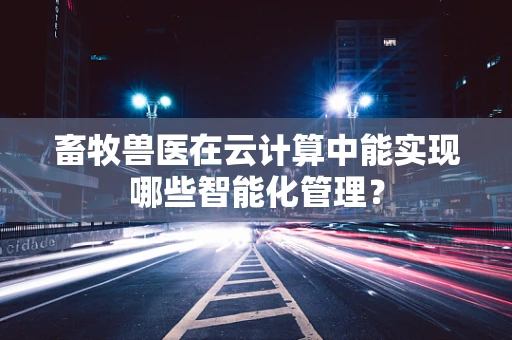 畜牧兽医在云计算中能实现哪些智能化管理？