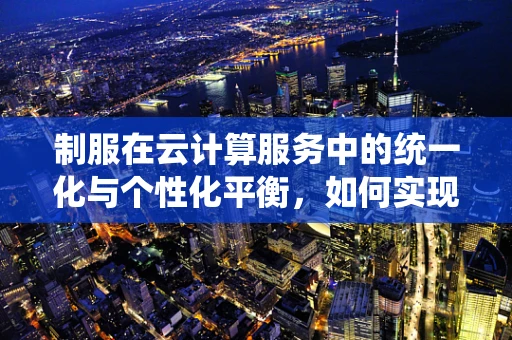 制服在云计算服务中的统一化与个性化平衡，如何实现？