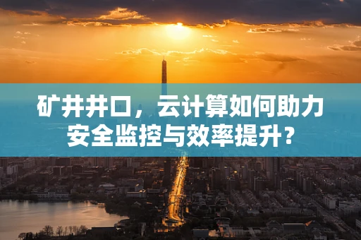 矿井井口，云计算如何助力安全监控与效率提升？