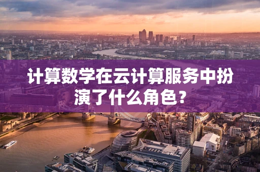 计算数学在云计算服务中扮演了什么角色？